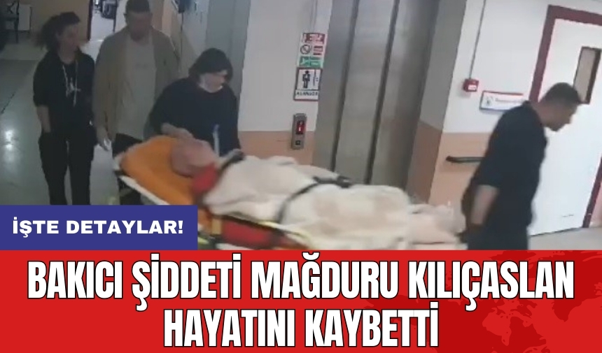 Bakıcı şiddeti mağduru Kılıçaslan hayatını kaybetti