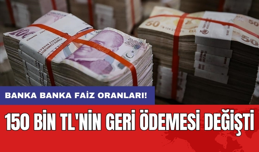 Banka banka faiz oranları: 150 bin TL'nin geri ödemesi değişti