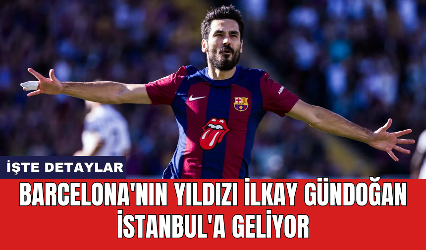 Barcelona'nın yıldızı İlkay Gündoğan İstanbul'a geliyor