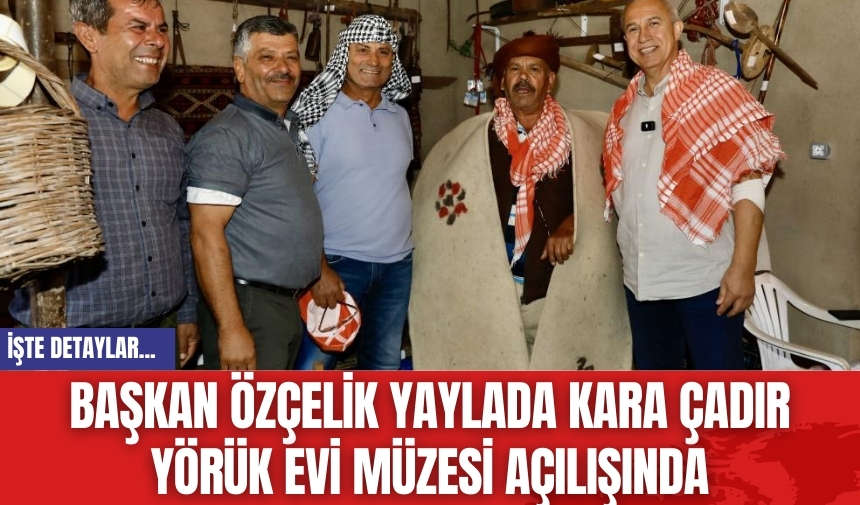 Başkan Özçelik Yaylada Kara Çadır Yörük Evi Müzesi Açılışında