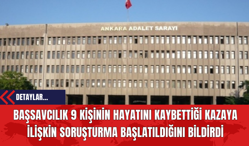 Başsavcılık 9 kişinin hayatını kaybettiği kazaya ilişkin soruşturma başlatıldığını bildirdi