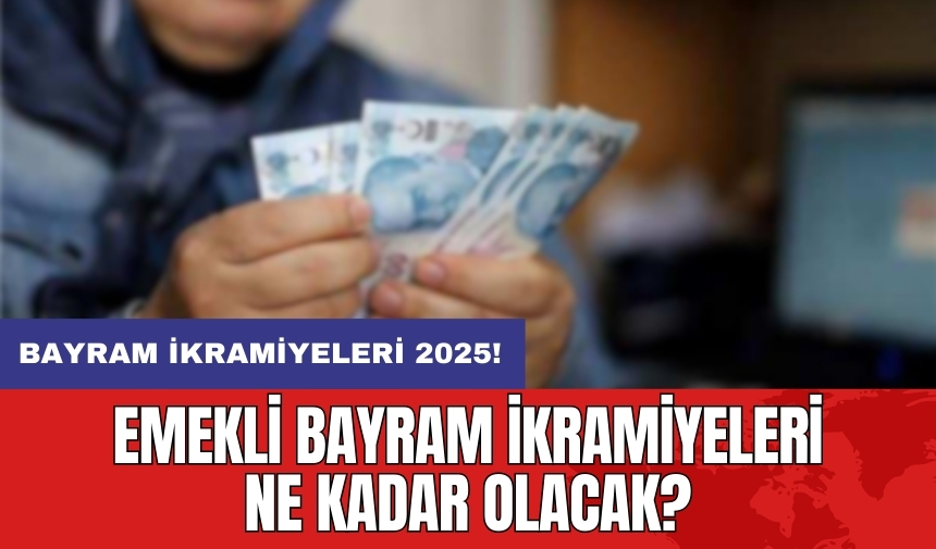 Bayram ikramiyeleri 2025: Emekli bayram ikramiyeleri ne kadar olacak?