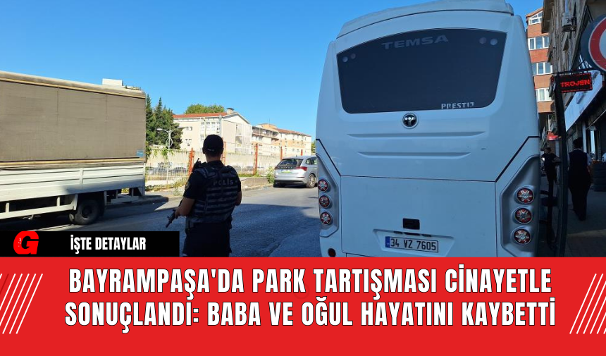 Bayrampaşa'da Park Tartışması Cinayetle Sonuçlandı: Baba ve Oğul Hayatını Kaybetti