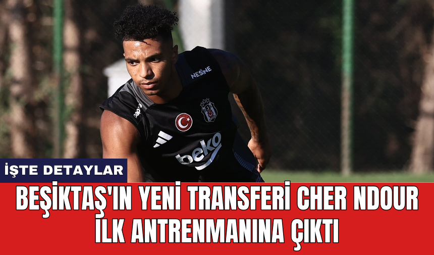 Beşiktaş'ın yeni transferi Cher Ndour ilk antrenmanına çıktı