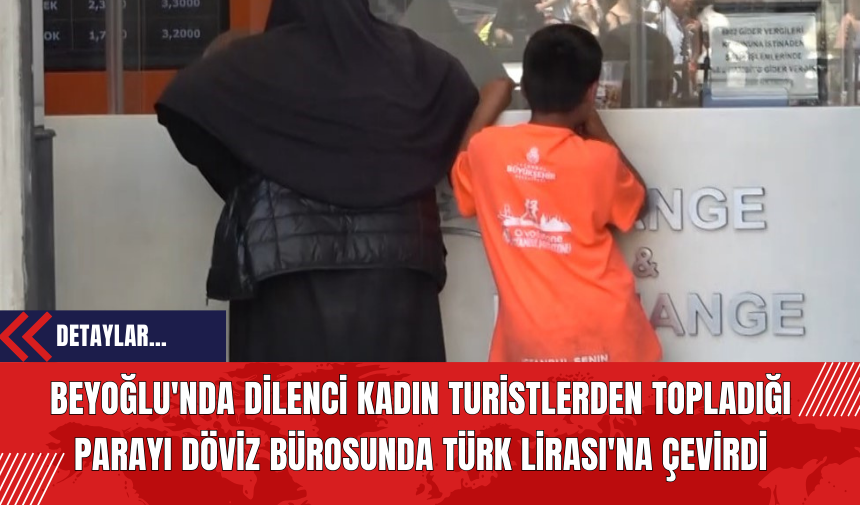 Beyoğlu'nda Dilenci Kadın Turistlerden Topladığı Parayı Döviz Bürosunda Türk Lirası'na Çevirdi