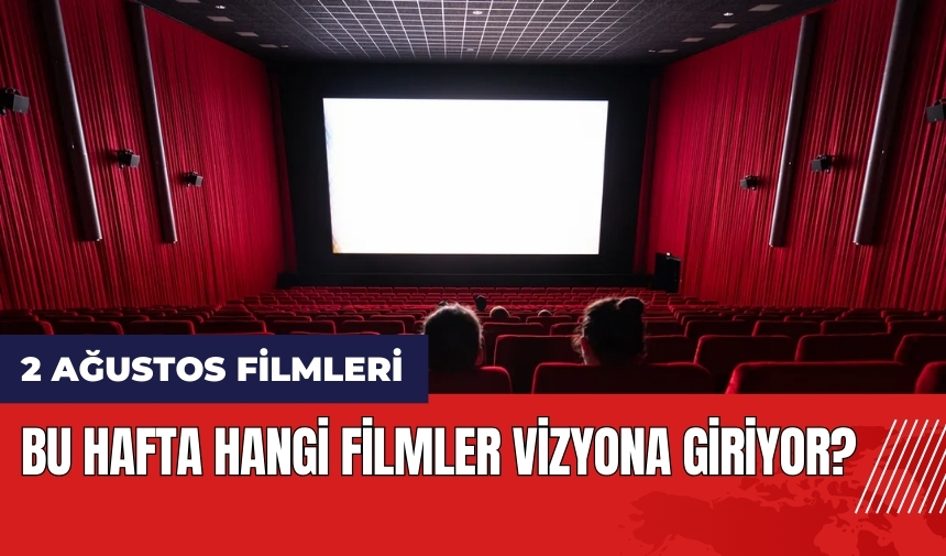 Bu hafta hangi filmler vizyona giriyor? 2 Ağustos vizyona giren filmler