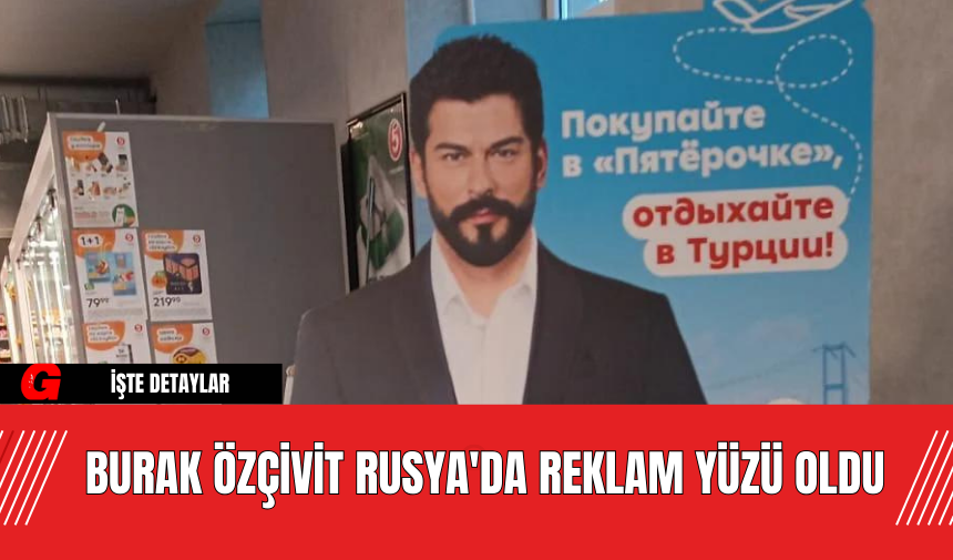 Burak Özçivit Rusya'da Reklam Yüzü Oldu