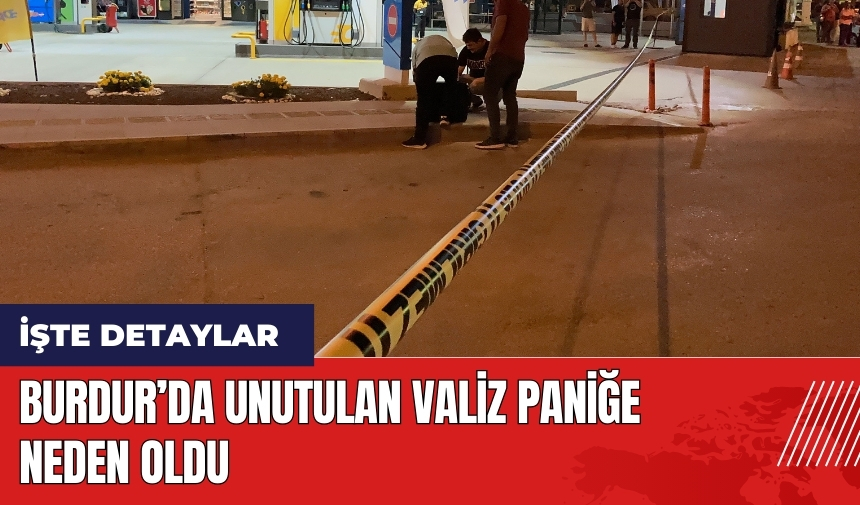 Burdur’da unutulan valiz paniğe neden oldu