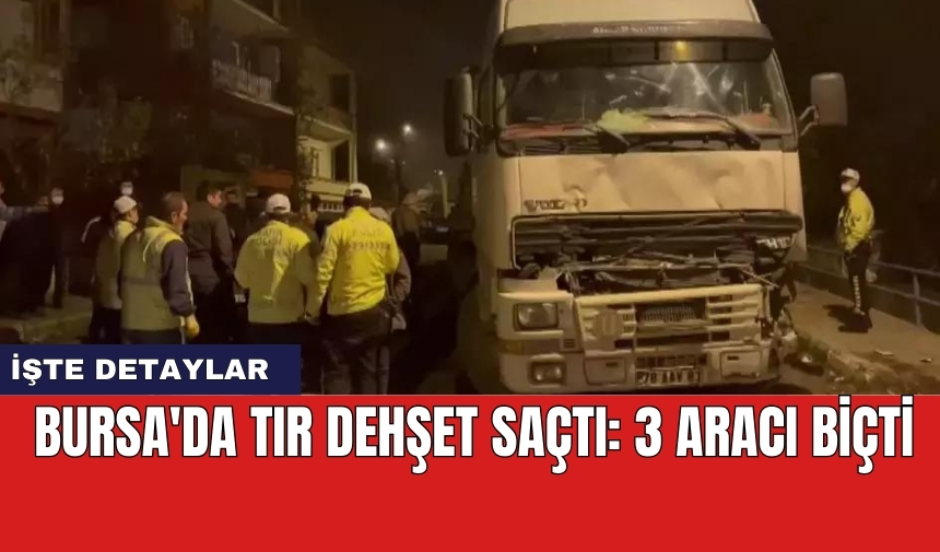 Bursa'da tır dehşet saçtı: 3 aracı biçti