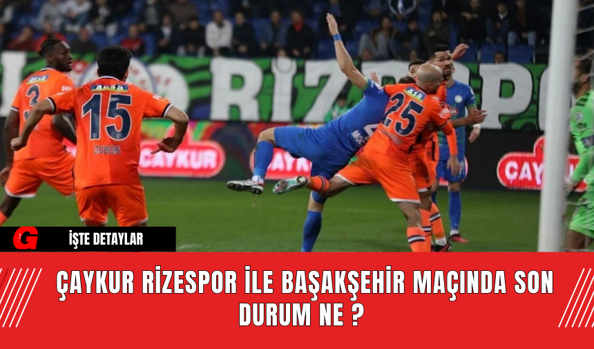 Çaykur Rizespor ile Başakşehir maçında son durum ne ?