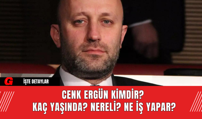 Cenk Ergün Kimdir? Kaç Yaşında? Nereli? Ne İş Yapar?