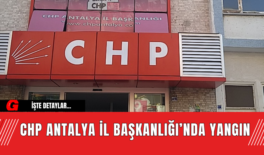 CHP Antalya İl Başkanlığı’nda Yangın