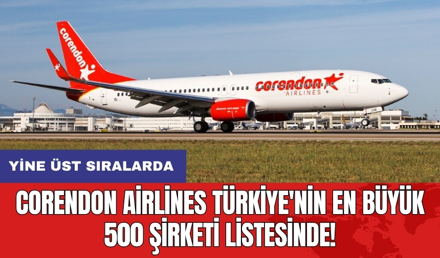 Corendon Airlines Türkiye'nin en büyük 500 şirketi listesinde: Yine üst sıralarda