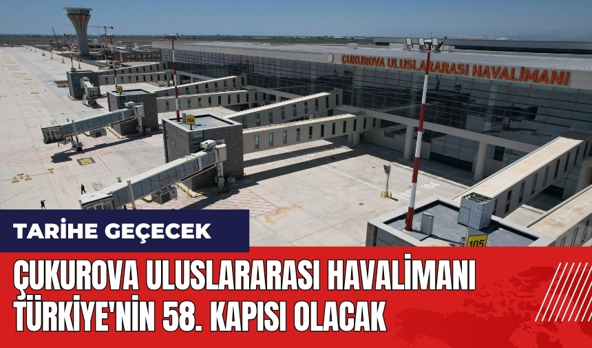 Çukurova Uluslararası Havalimanı Türkiye'nin 58. kapısı olacak