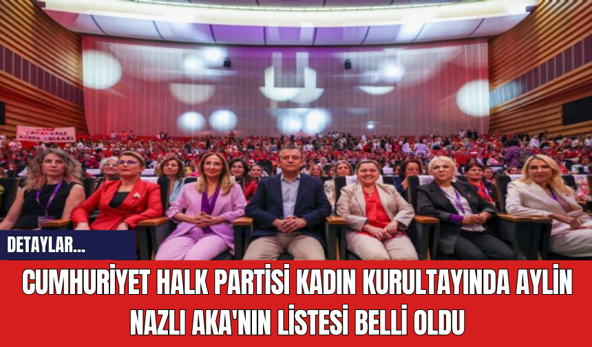 Cumhuriyet Halk Partisi Kadın Kurultayında Aylin Nazlı Aka'nın Listesi Belli Oldu