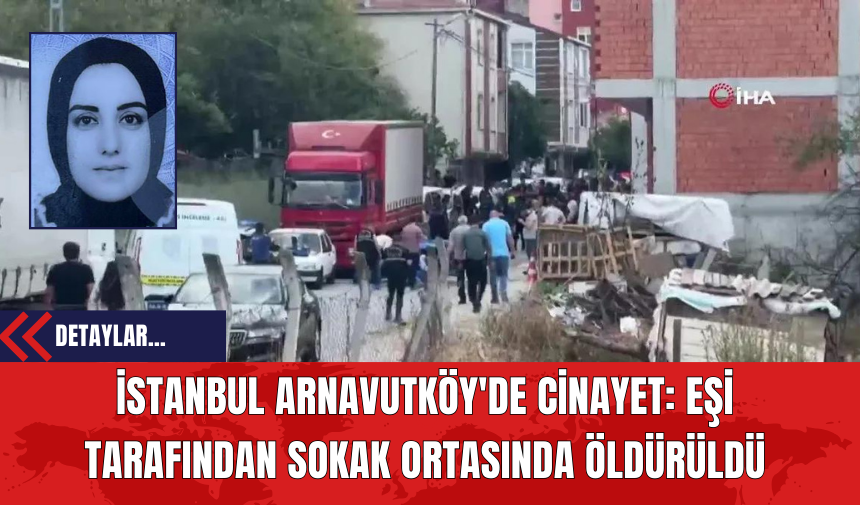 İstanbul Arnavutköy'de Cin*yet: Eşi Tarafından Sokak Ortasında Öldürüldü