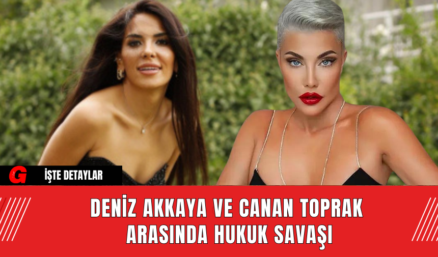 Deniz Akkaya ve Canan Toprak  Arasında Hukuk Savaşı