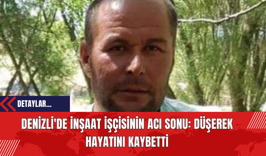 Denizli'de İnşaat İşçisinin Acı Sonu: Düşerek Hayatını Kaybetti