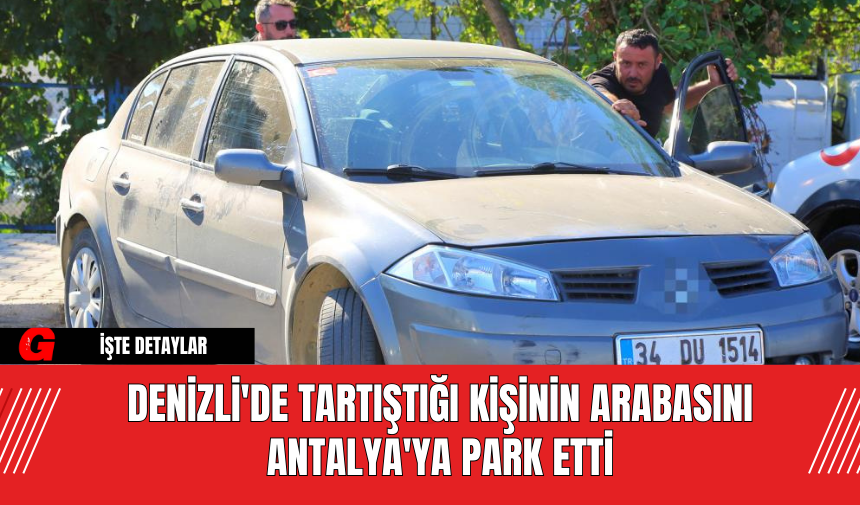 Denizli'de tartıştığı kişinin arabasını Antalya'ya park etti