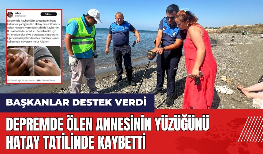 Depremde ölen annesinin yüzüğünü Hatay tatilinde kaybetti, başkanlar destek verdi