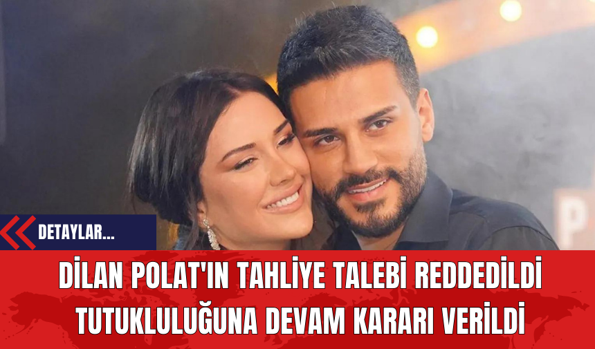 Dilan Polat'ın Tahliye Talebi Reddedildi Tutukluluğuna Devam Kararı Verildi