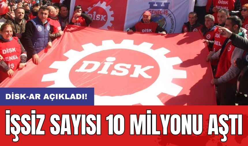 DİSK-AR açıkladı: İşsiz sayısı 10 milyonu aştı