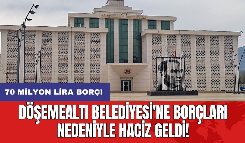 Döşemealtı Belediyesi'ne borçları nedeniyle haciz geldi!