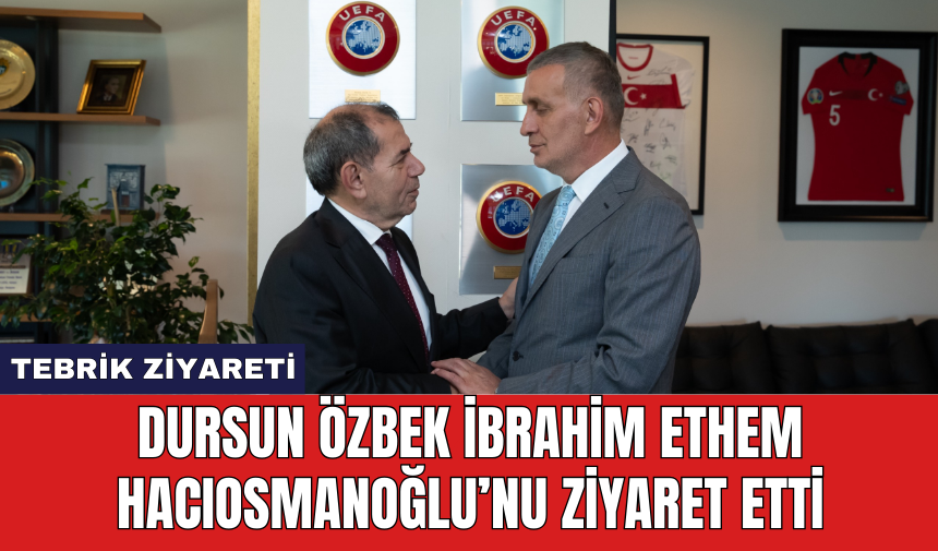 Dursun Özbek İbrahim Ethem Hacıosmanoğlu'nu ziyarette etti