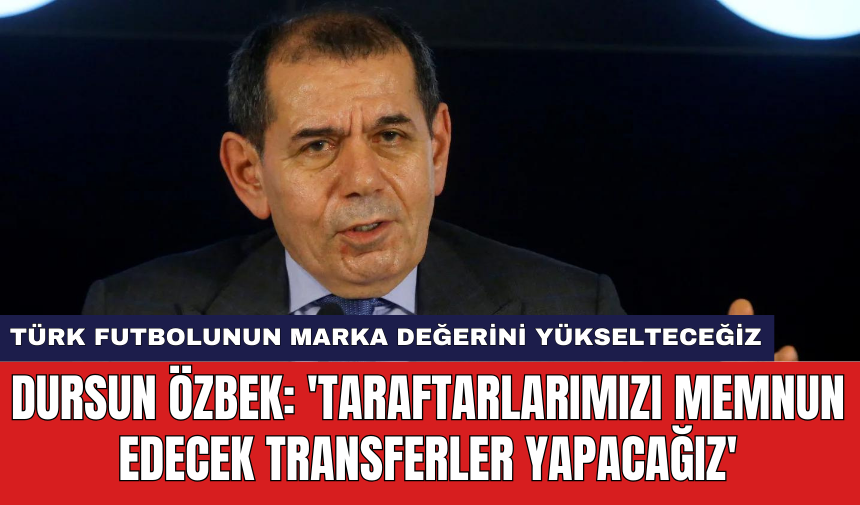 Dursun Özbek: 'Taraftarlarımızı memnun edecek transferler yapacağız'