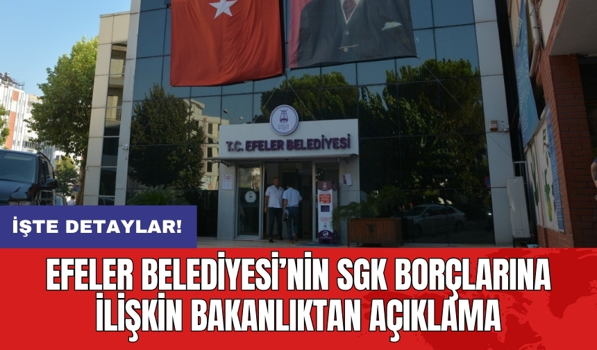 Efeler Belediyesi’nin SGK borçlarına ilişkin bakanlıktan açıklama