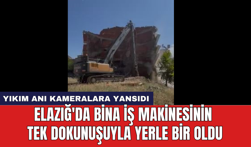 Elazığ'da bina iş makinesinin tek dokunuşuyla yerle bir oldu