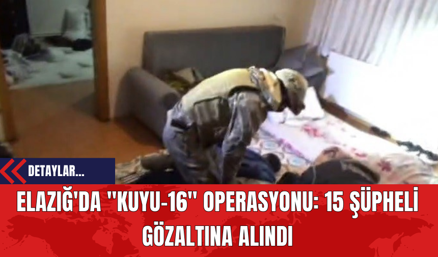 Elazığ'da "Kuyu-16" Operasyonu: 15 Şüpheli Gözaltına Alındı