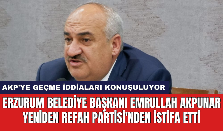 Erzurum Belediye Başkanı Emrullah Akpunar Yeniden Refah Partisi'nden istifa etti