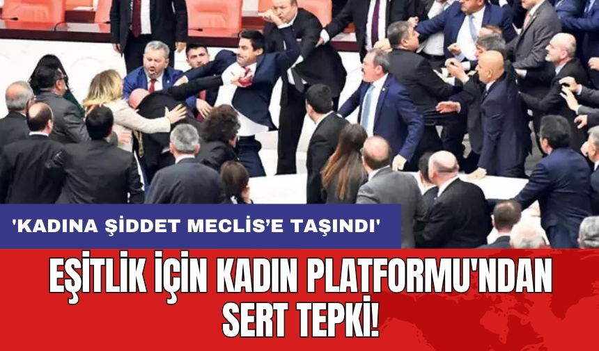 Eşitlik İçin Kadın Platformu'ndan sert tepki! 'Kadına şiddet Meclis’e taşındı'