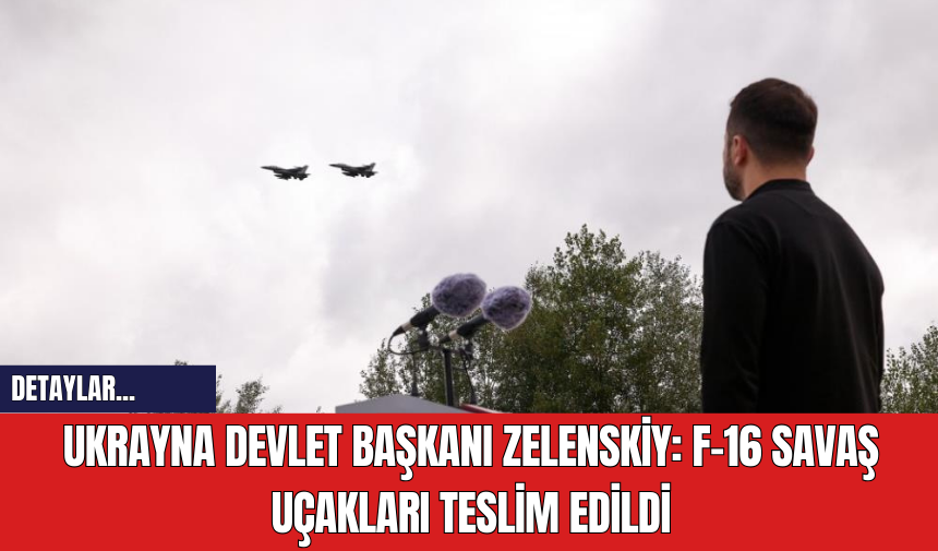 Ukrayna Devlet Başkanı Zelenskiy: F-16 Savaş Uçakları Teslim Edildi