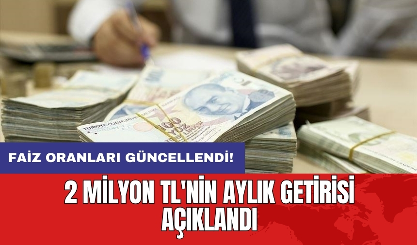 Faiz oranları güncellendi: 2 milyon TL'nin aylık getirisi açıklandı