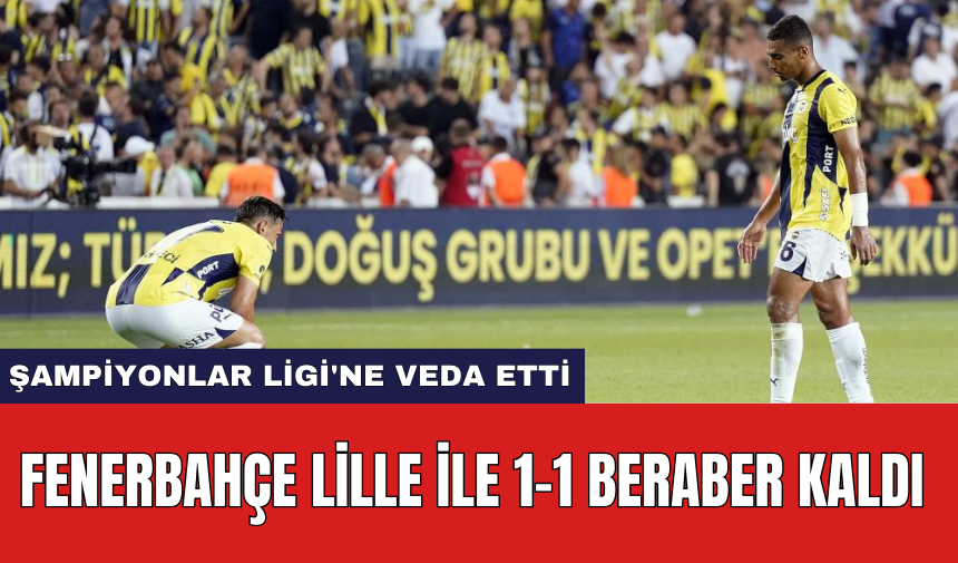 Fenerbahçe Lille ile 1-1 beraber kaldı ve Şampiyonlar Ligi'ne veda etti