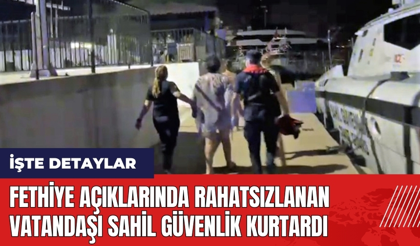 Fethiye açıklarında rahatsızlanan vatandaşı Sahil Güvenlik kurtardı