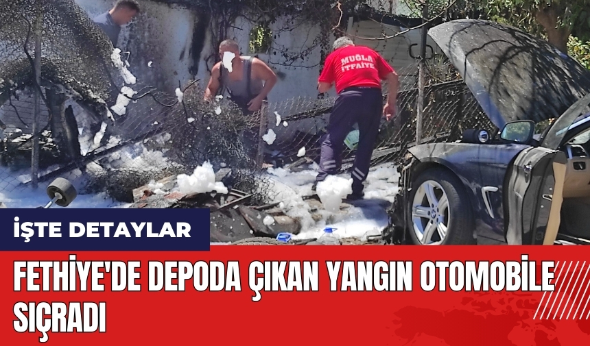 Fethiye'de depoda çıkan yangın otomobile sıçradı