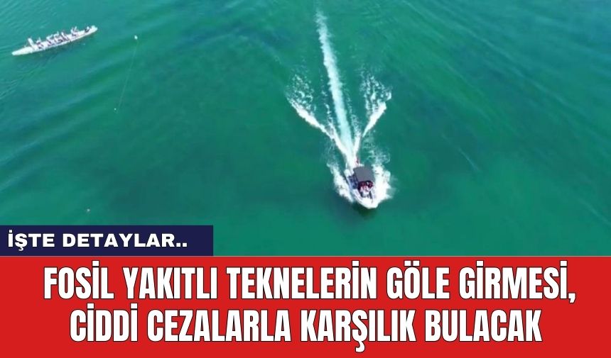 Fosil yakıtlı teknelerin göle girmesi, ciddi cezalarla karşılık bulacak