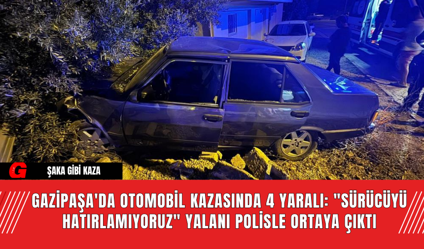 Gazipaşa'da Otomobil Kazasında 4 Yaralı: Sürücüyü Hatırlamıyoruz Yalanı Polisle Ortaya Çıktı