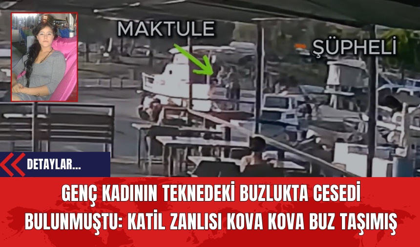 Genç Kadının Teknedeki Buzlukta Ces*di Bulunmuştu: Katil Zanlısı Kova Kova Buz Taşımış