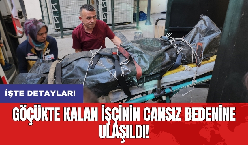 Göçükte kalan işçinin cansız bedenine ulaşıldı!