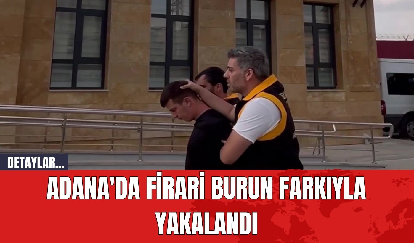 Adana'da firari burun farkıyla yakalandı