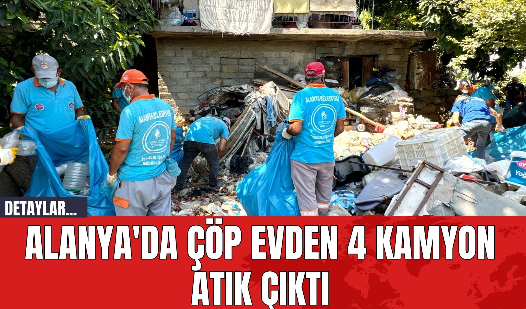 Alanya'da Çöp Evden 4 Kamyon Atık Çıktı