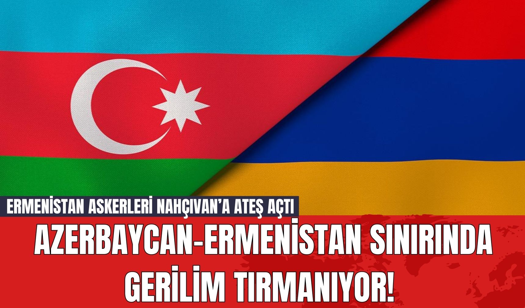 Azerbaycan-Ermenistan Sınırında Gerilim Tırmanıyor! Ermenistan Askerleri Nahçıvan’a Ateş Açtı