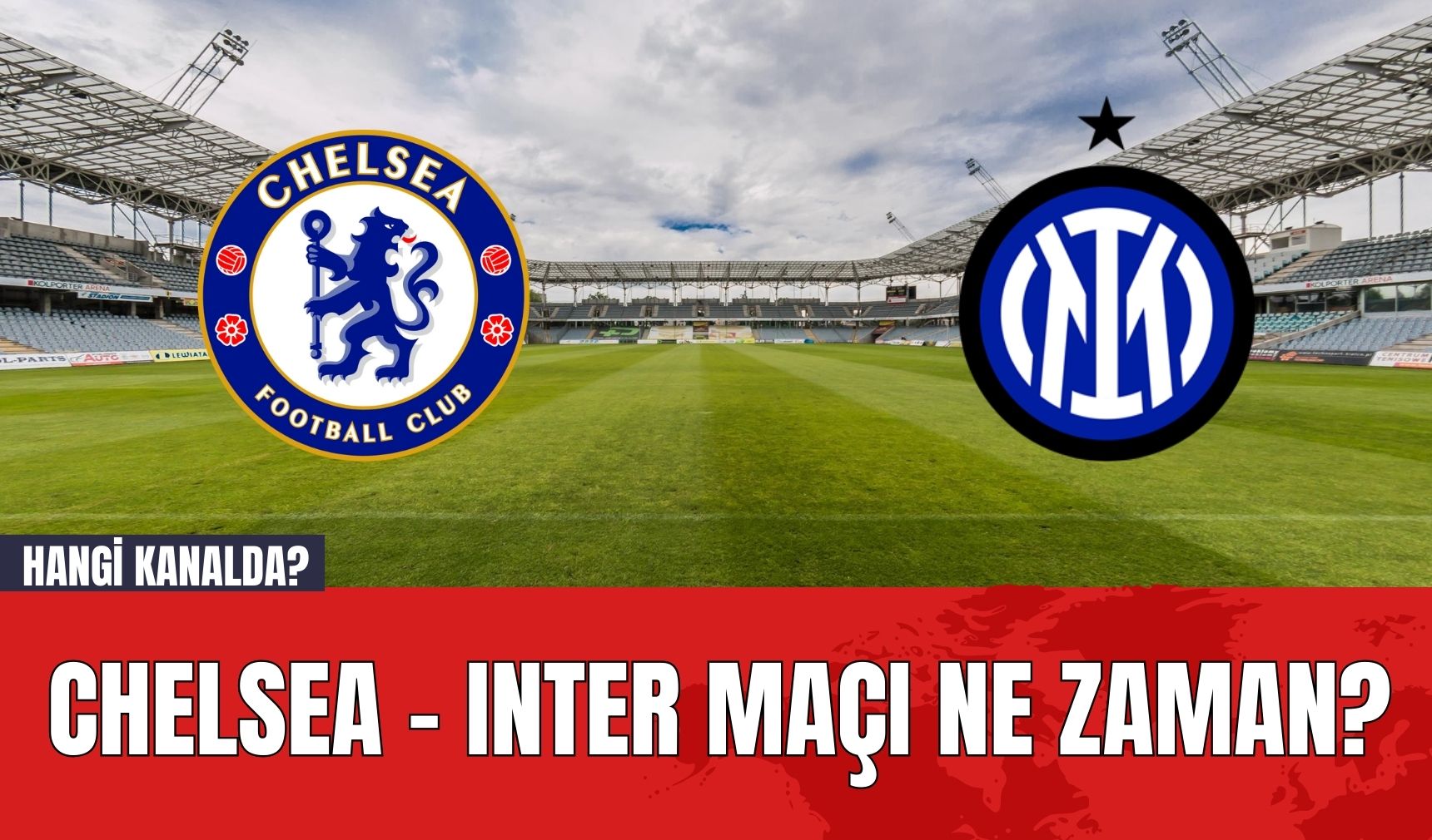 Chelsea - Inter maçı ne zaman? Hangi kanalda?