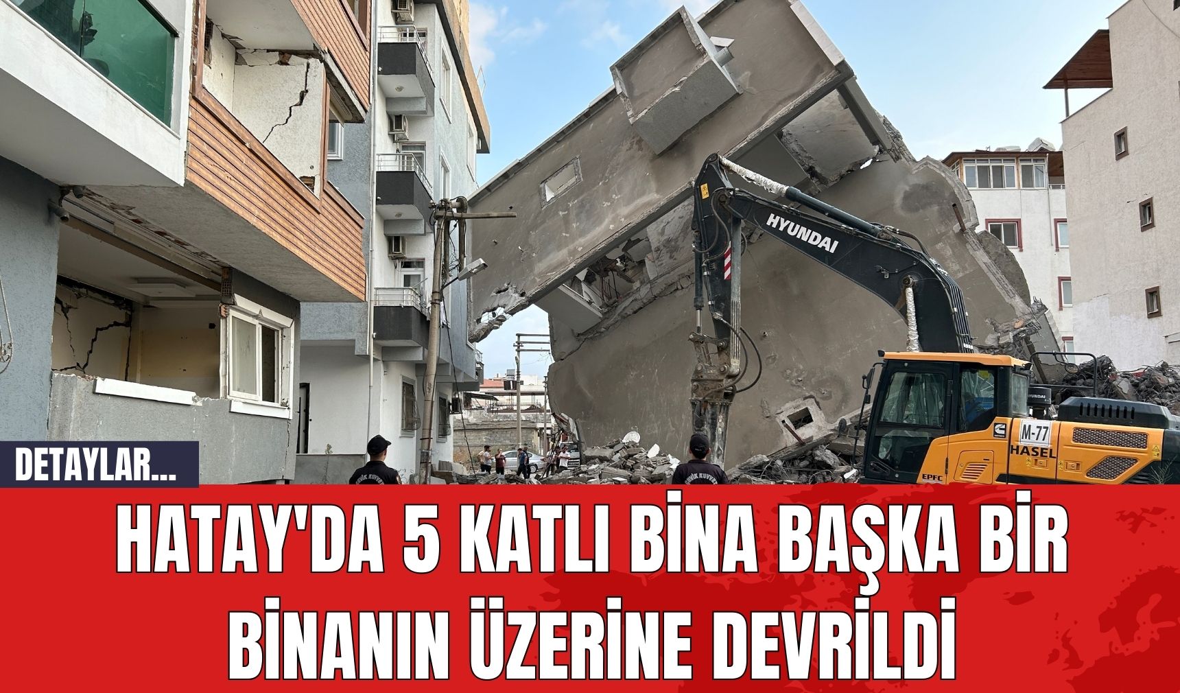 Hatay'da 5 Katlı Bina Başka Bir Binanın Üzerine Devrildi