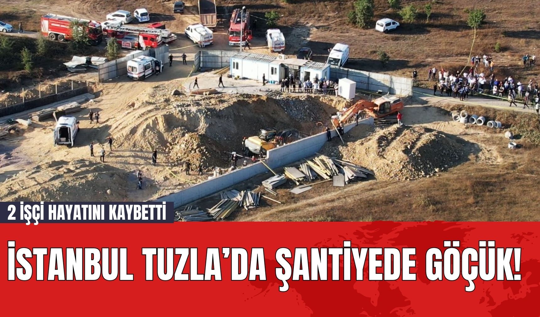 İstanbul Tuzla’da Şantiyede Göçük! 2 İşçi Hayatını Kaybetti