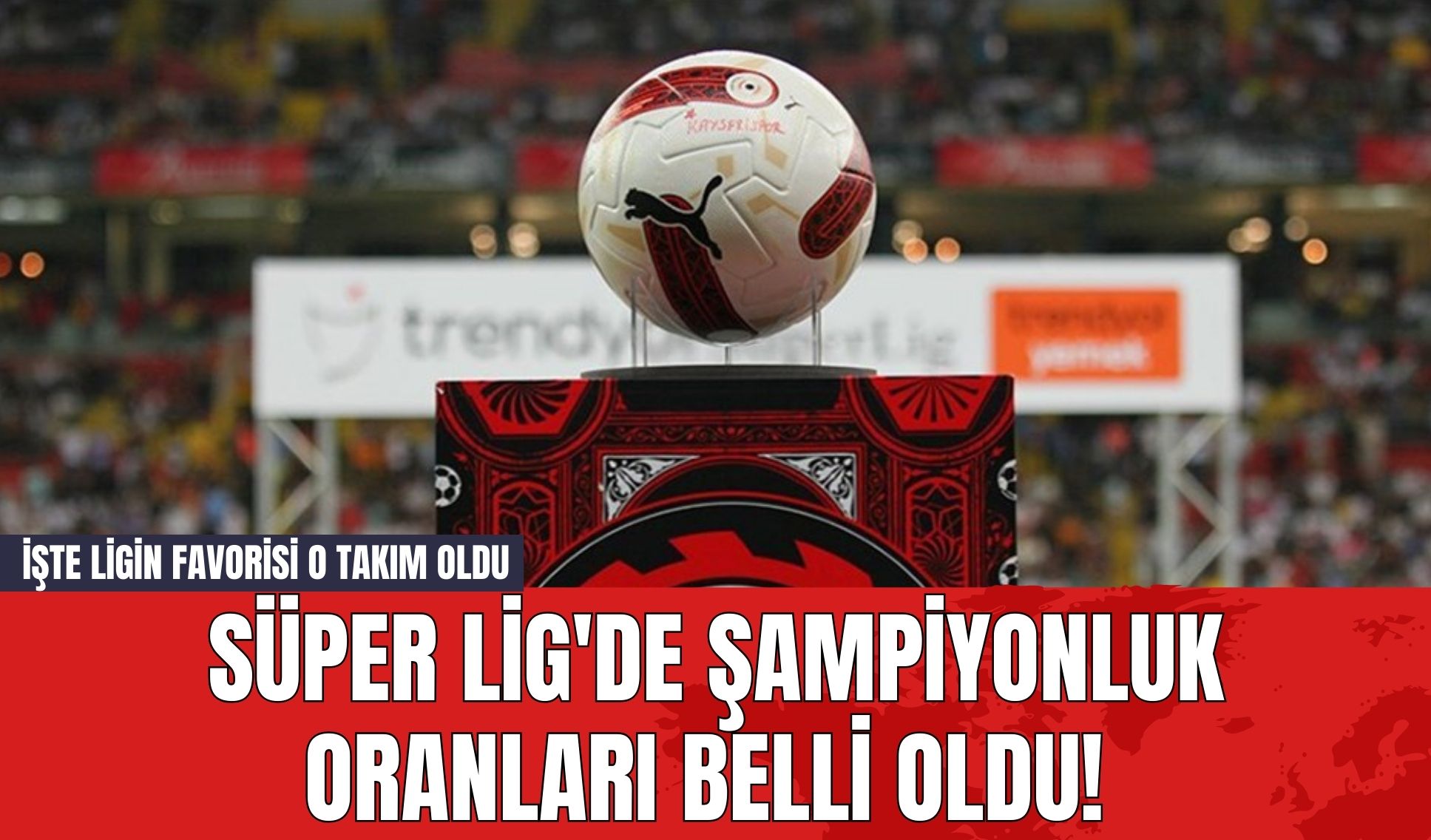 Süper Lig'de Şampiyonluk Oranları Belli Oldu! İşte Ligin Favorisi O Takım Oldu